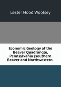 Economic Geology of the Beaver Quadrangle, Pennsylvania (southern Beaver and Northwestern .