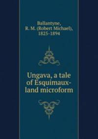 Ungava, a tale of Esquimaux-land microform