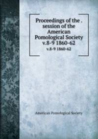 Proceedings of the . session of the American Pomological Society. v.8-9 1860-62