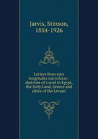 Letters from east longitudes microform : sketches of travel in Egypt, the Holy Land, Greece and cities of the Levant