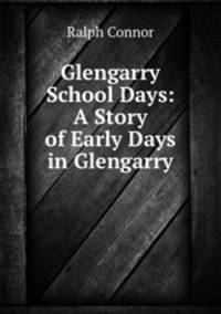 Glengarry School Days: A Story of Early Days in Glengarry