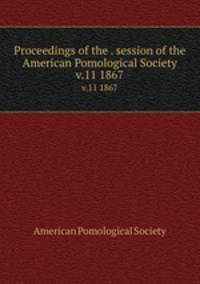 Proceedings of the . session of the American Pomological Society. v.11 1867
