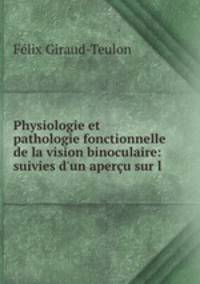 Physiologie et pathologie fonctionnelle de la vision binoculaire: suivies d`un aperu sur l .
