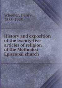 History and exposition of the twenty-five articles of religion of the Methodist Episcopal church