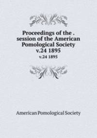 Proceedings of the . session of the American Pomological Society. v.24 1895