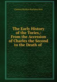 The Early History of the Tories,: From the Accession of Charles the Second to the Death of .