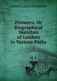 Pioneers, Or Biographical Sketches of Leaders in Various Paths