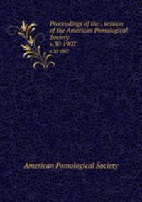 Proceedings of the . session of the American Pomological Society. v.30 1907