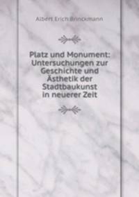 Platz und Monument Untersuchungen zur Geschichte und sthetik der Stadtbaukunst in neuerer Zeit
