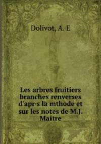 Les arbres fruitiers branches renverses d`apr·s la mthode et sur les notes de M.J. Maitre