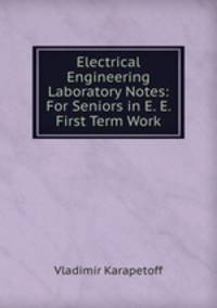 Electrical Engineering Laboratory Notes: For Seniors in E. E. First Term Work