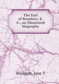 The Earl of Rosebery, K. G.; an illustrated biography