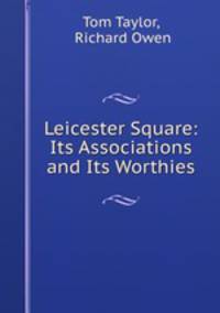 Leicester Square: Its Associations and Its Worthies