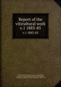 Report of the viticultural work. v.1 1883-85