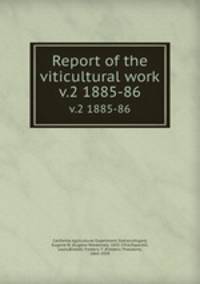 Report of the viticultural work. v.2 1885-86