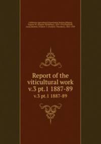Report of the viticultural work. v.3 pt.1 1887-89