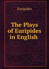 The Plays of Euripides in English .
