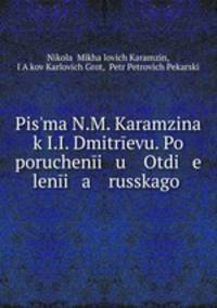 Pisma N.M. Karamzina k I.I. Dmitrevu. Po porucheni u Otdi e leni a russkago .