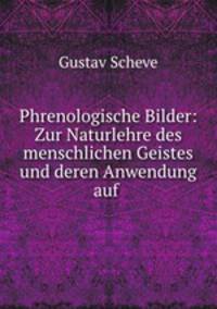 Phrenologische Bilder: Zur Naturlehre des menschlichen Geistes und deren Anwendung auf .