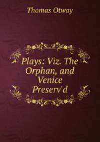 Plays: Viz. The Orphan, and Venice Preserv`d