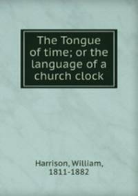 The Tongue of time; or the language of a church clock