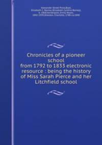 Chronicles of a pioneer school from 1792 to 1833 electronic resource : being the history of Miss Sarah Pierce and her Litchfield school