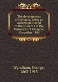 The development of the state, being an address delivered to the students of the University of Glasgow, November 1904