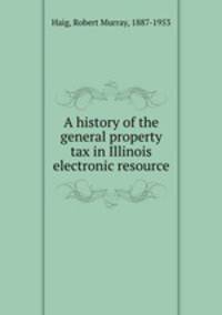 A history of the general property tax in Illinois electronic resource