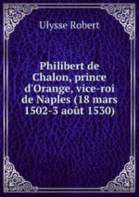 Philibert de Chalon, prince d`Orange, vice-roi de Naples (18 mars 1502-3 aot 1530)