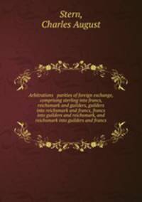 Arbitrations & parities of foreign exchange, comprising sterling into francs, reichsmark and guilders, guilders into reichsmark and francs, francs into guilders and reichsmark, and reichsmark into guilders and francs