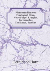 Platonstudien von Ferdinand Horn: Neue Folge: Kratylos, Parmenides, Thetetos, Sophist .