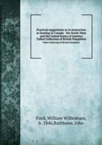 Practical suggestions as to instruction in farming in Canada & the North-West and the United States of America. Talbot Collection of British Pamphlets