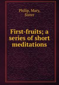 First-fruits; a series of short meditations