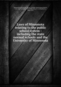 Laws of Minnesota relating to the public school system : including the state normal schools and the University of Minnesota