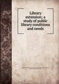 Library extension; a study of public library conditions and needs