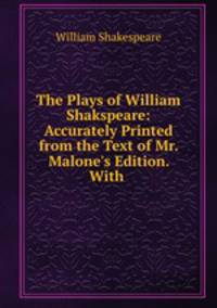 The Plays of William Shakspeare: Accurately Printed from the Text of Mr. Malone`s Edition. With .