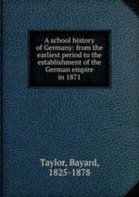 A school history of Germany: from the earliest period to the establishment of the German empire in 1871