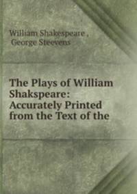The Plays of William Shakspeare: Accurately Printed from the Text of the .