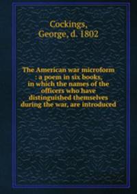 The American war microform : a poem in six books, in which the names of the officers who have distinguished themselves during the war, are introduced