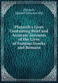 Plutarch`s Lives Containing Brief and Accurate Accounts of the Lives of Famous Greeks and Romans