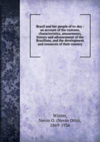 Brazil and her people of to-day : an account of the customs, characteristics, amusements, history and advancement of the Brazilians, and the development and resources of their country