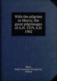 With the pilgrims to Mecca; the great pilgrimages of A.H. 1319, A.D. 1902