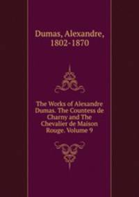 The Works of Alexandre Dumas. The Countess de Charny and The Chevalier de Maison Rouge. Volume 9