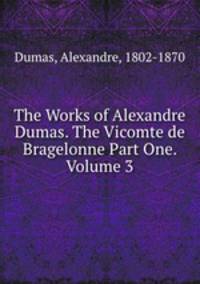 The Works of Alexandre Dumas. The Vicomte de Bragelonne Part One. Volume 3