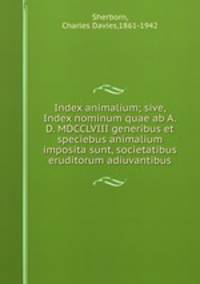 Index animalium; sive, Index nominum quae ab A.D. MDCCLVIII generibus et speciebus animalium imposita sunt, societatibus eruditorum adiuvantibus