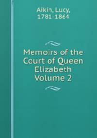 Memoirs of the Court of Queen Elizabeth Volume 2