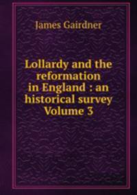 Lollardy and the reformation in England : an historical survey Volume 3
