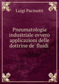 Pneumatologia industriale ovvero applicazioni delle dottrine de` fluidi .