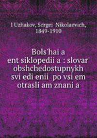Большая энциклопедия: словарь общедоступных сведении? по всем отраслям знания