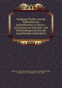 Wolfgang Trefler und die bibliothek des Jakobsklosters zu Mainz : ein beitrag zur literatur- und bibliotheksgeschichte des ausgehenden mittelalters